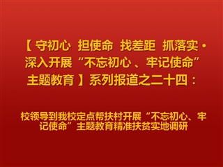 校领导到我校定点帮扶村开展“不忘初心、牢记使命”主题教育精准扶贫实地调研