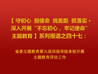 省委主题教育第九巡回指导组来校开展主题教育评估工作