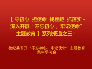 校纪委召开“不忘初心、牢记使命”主题教育集中学习会