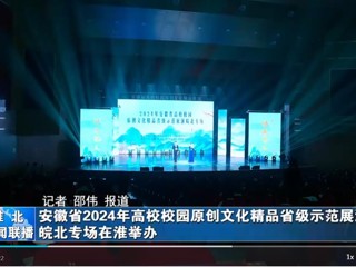 【淮北新闻联播】安徽省2024年高校校园原创文化精品省级示范展演皖北专场在淮北举办